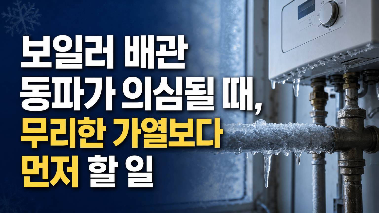 보일러 배관 동파가 의심될 때, 무리한 가열보다 먼저 할 일